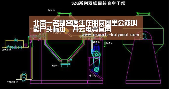 北京一名整容医生在朋友圈里公然叫卖尸头标本_ 开云电竞官网(图3) 开云电竞官网
