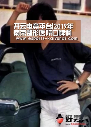 开云电竞平台|2019年南京整形医院口碑调查报告详解(图1) 开云电竞官网