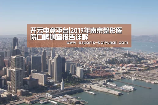 开云电竞平台|2019年南京整形医院口碑调查报告详解(图3) 开云电竞