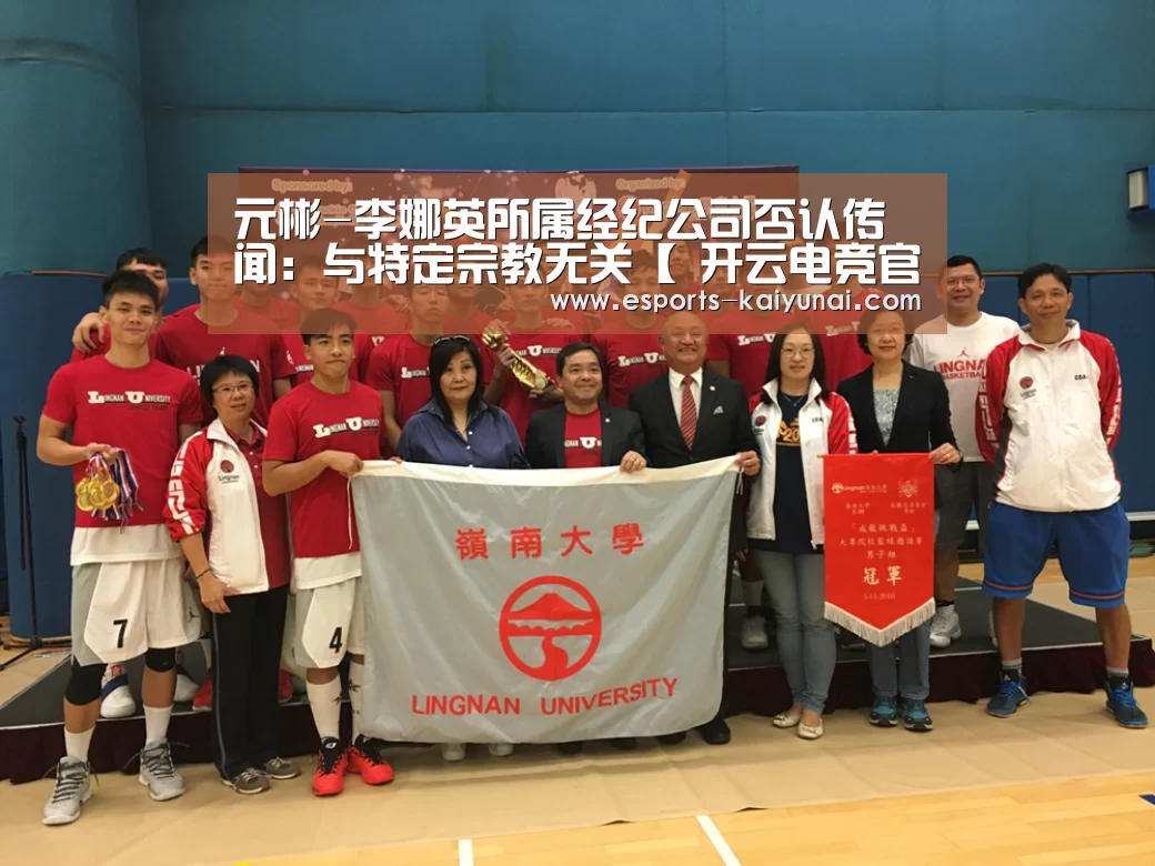 元彬-李娜英所属经纪公司否认传闻:与特定宗教无关【 开云电竞官网】(图2) kaiyun电竞