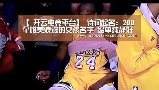 【 开云电竞平台】
诗词起名:200个唯美浪漫的女孩名字 绘单纯静好的人生色彩(图2) 开云电竞