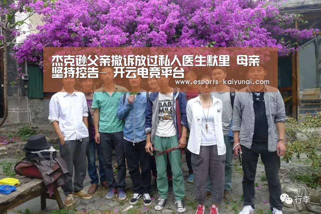 杰克逊父亲撤诉放过私人医生默里 母亲坚持控告- 开云电竞平台(图1) 开云电竞官网