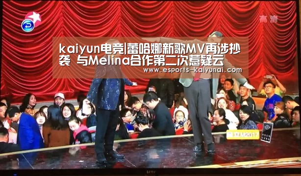  kaiyun电竞|蕾哈娜新歌MV再涉抄袭 与Melina合作第二次惹疑云